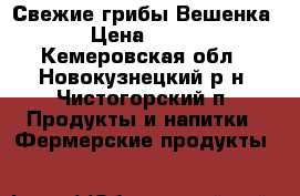 Свежие грибы Вешенка › Цена ­ 175 - Кемеровская обл., Новокузнецкий р-н, Чистогорский п. Продукты и напитки » Фермерские продукты   